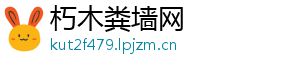 朽木粪墙网_分享热门信息